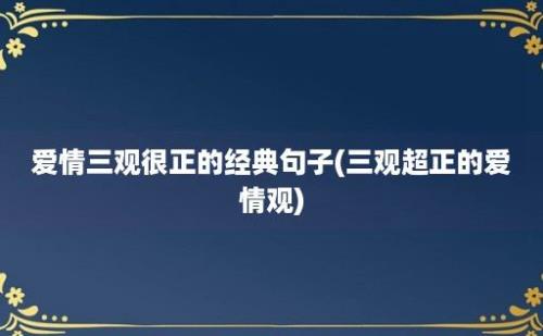 爱情三观很正的经典句子(三观超正的爱情观)