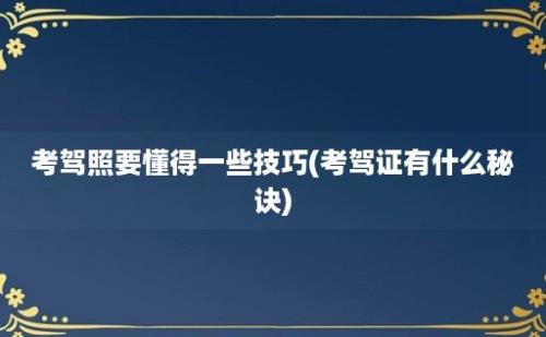 考驾照要懂得一些技巧(考驾证有什么秘诀)