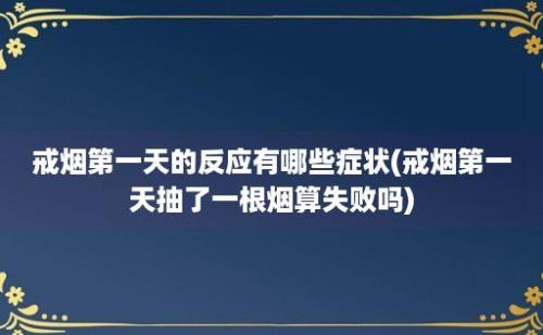 戒烟第一天的反应有哪些症状(戒烟第一天抽了一根烟算失败吗)