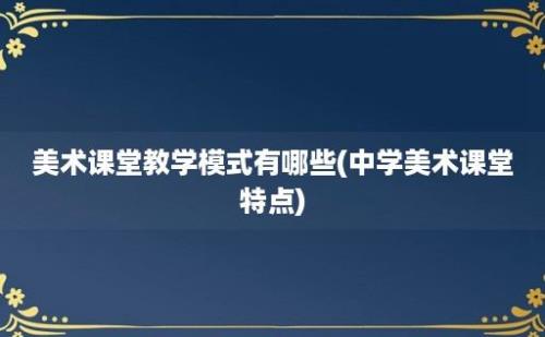 美术课堂教学模式有哪些(中学美术课堂特点)