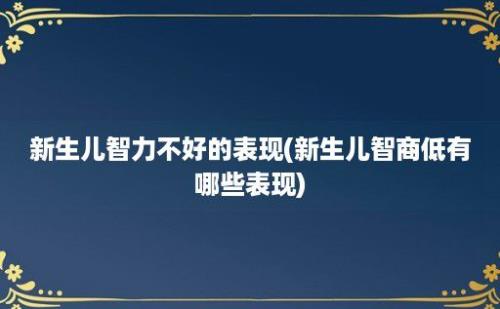 新生儿智力不好的表现(新生儿智商低有哪些表现)