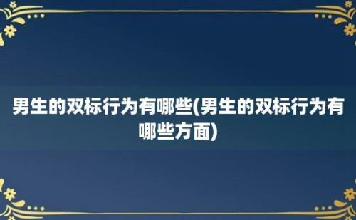 男生的双标行为有哪些(男生的双标行为有哪些方面)