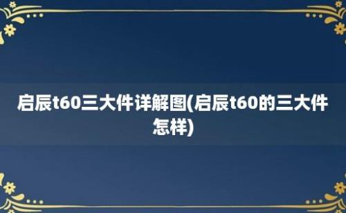 启辰t60三大件详解图(启辰t60的三大件怎样)