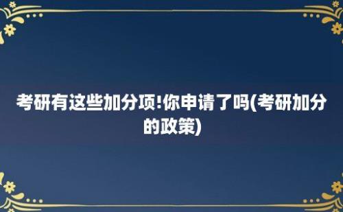 考研有这些加分项!你申请了吗(考研加分的政策)