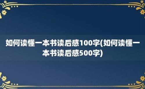 如何读懂一本书读后感100字(如何读懂一本书读后感500字)