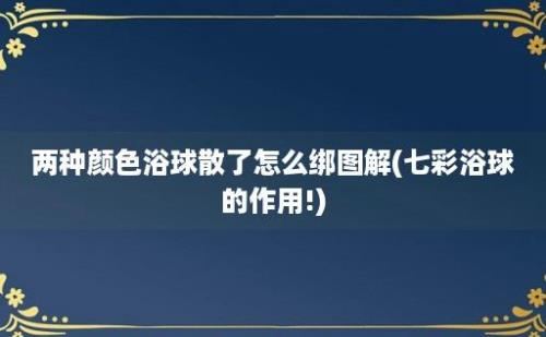 两种颜色浴球散了怎么绑图解(七彩浴球的作用!)