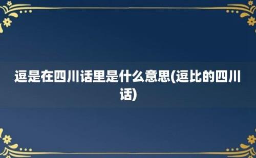 逗是在四川话里是什么意思(逗比的四川话)