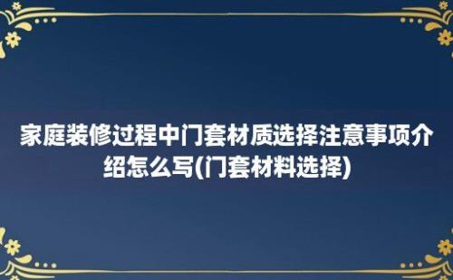 家庭装修过程中门套材质选择注意事项介绍怎么写(门套材料选择)