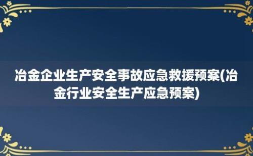 冶金企业生产安全事故应急救援预案(冶金行业安全生产应急预案)