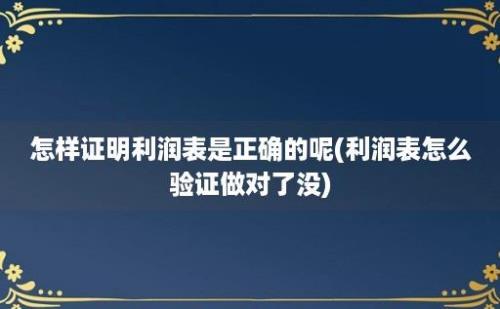 怎样证明利润表是正确的呢(利润表怎么验证做对了没)