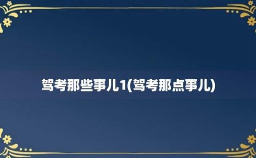 驾考那些事儿1(驾考那点事儿)