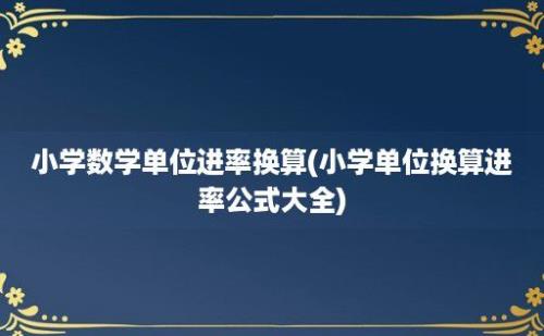 小学数学单位进率换算(小学单位换算进率公式大全)