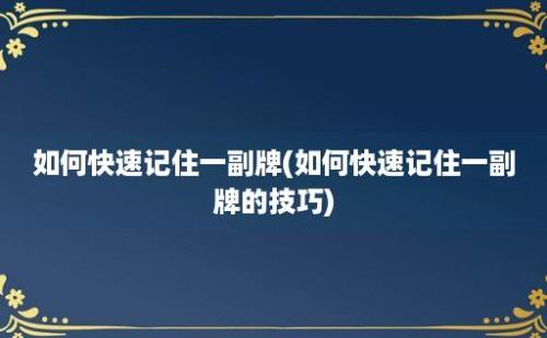 如何快速记住一副牌(如何快速记住一副牌的技巧)