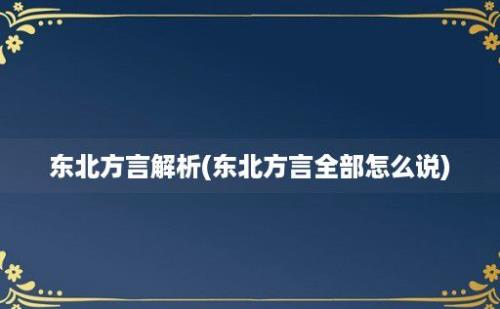 东北方言解析(东北方言全部怎么说)