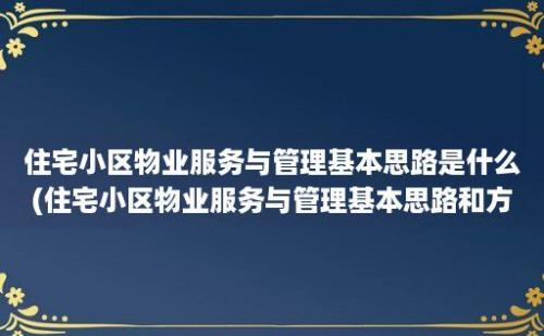 住宅小区物业服务与管理基本思路是什么(住宅小区物业服务与管理基本思路和方法)