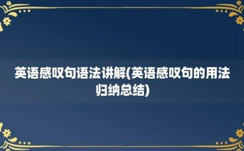 英语感叹句语法讲解(英语感叹句的用法归纳总结)