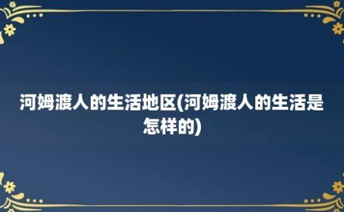 河姆渡人的生活地区(河姆渡人的生活是怎样的)