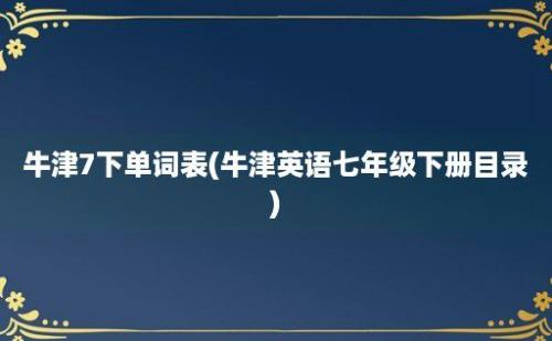 牛津7下单词表(牛津英语七年级下册目录)