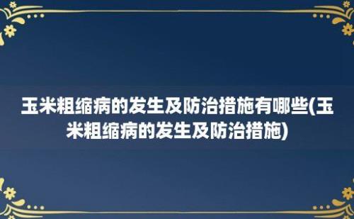 玉米粗缩病的发生及防治措施有哪些(玉米粗缩病的发生及防治措施)