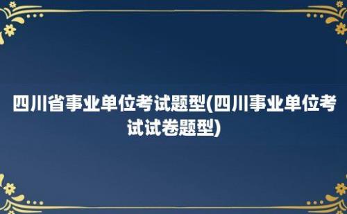 四川省事业单位考试题型(四川事业单位考试试卷题型)