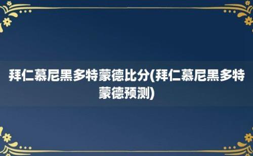 拜仁慕尼黑多特蒙德比分(拜仁慕尼黑多特蒙德预测)