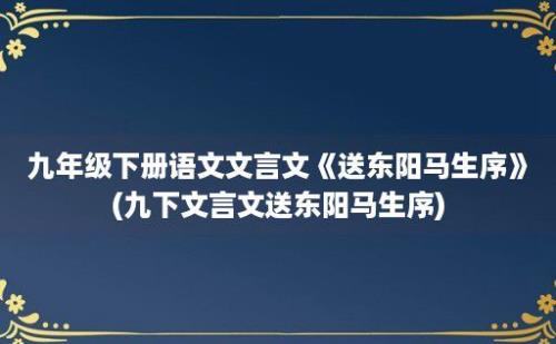 九年级下册语文文言文《送东阳马生序》(九下文言文送东阳马生序)