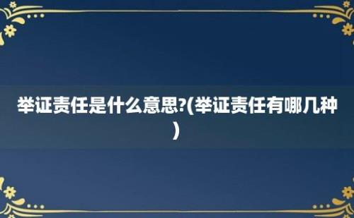 举证责任是什么意思?(举证责任有哪几种)