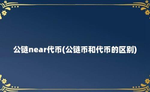 公链near代币(公链币和代币的区别)