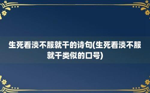 生死看淡不服就干的诗句(生死看淡不服就干类似的口号)