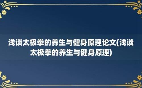 浅谈太极拳的养生与健身原理论文(浅谈太极拳的养生与健身原理)