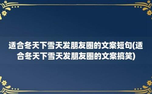 适合冬天下雪天发朋友圈的文案短句(适合冬天下雪天发朋友圈的文案搞笑)