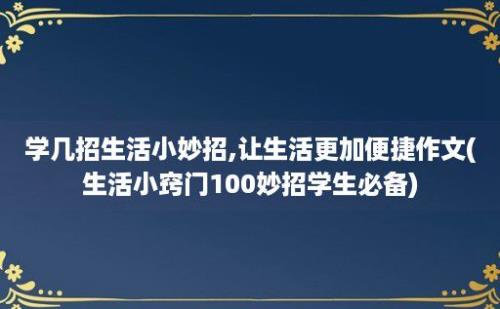 学几招生活小妙招,让生活更加便捷作文(生活小窍门100妙招学生必备)