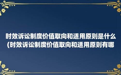 时效诉讼制度价值取向和适用原则是什么(时效诉讼制度价值取向和适用原则有哪些)