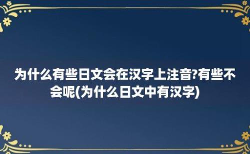 为什么有些日文会在汉字上注音?有些不会呢(为什么日文中有汉字)