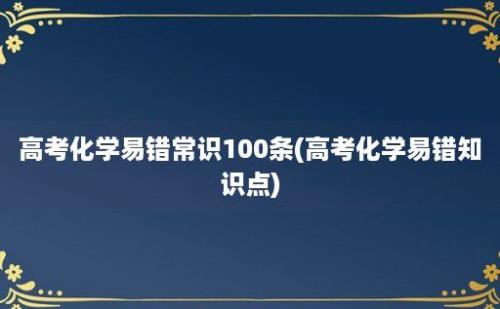 高考化学易错常识100条(高考化学易错知识点)