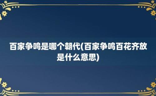 百家争鸣是哪个朝代(百家争鸣百花齐放是什么意思)