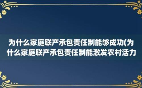 为什么家庭联产承包责任制能够成功(为什么家庭联产承包责任制能激发农村活力)