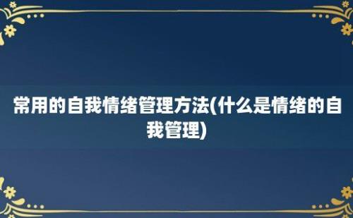 常用的自我情绪管理方法(什么是情绪的自我管理)