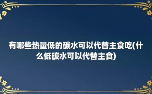 有哪些热量低的碳水可以代替主食吃(什么低碳水可以代替主食)