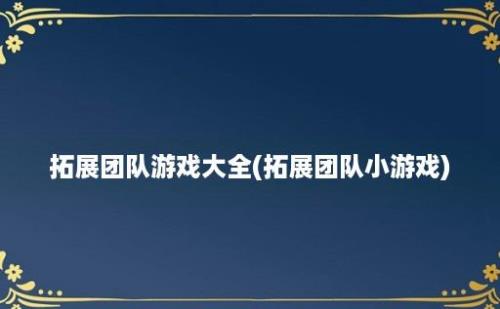 拓展团队游戏大全(拓展团队小游戏)