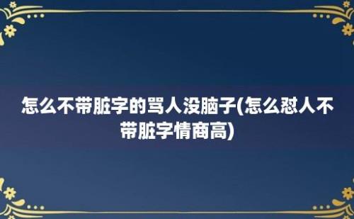 怎么不带脏字的骂人没脑子(怎么怼人不带脏字情商高)