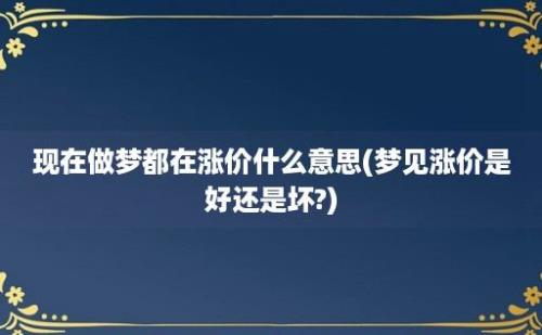 现在做梦都在涨价什么意思(梦见涨价是好还是坏?)