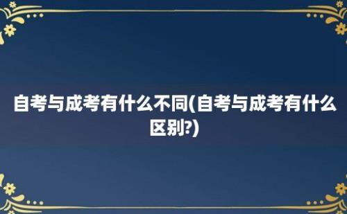 自考与成考有什么不同(自考与成考有什么区别?)