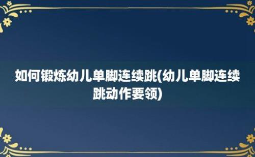 如何锻炼幼儿单脚连续跳(幼儿单脚连续跳动作要领)