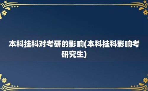 本科挂科对考研的影响(本科挂科影响考研究生)