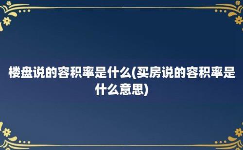 楼盘说的容积率是什么(买房说的容积率是什么意思)