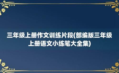 三年级上册作文训练片段(部编版三年级上册语文小练笔大全集)