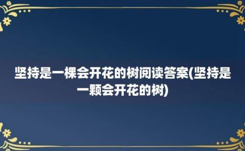 坚持是一棵会开花的树阅读答案(坚持是一颗会开花的树)