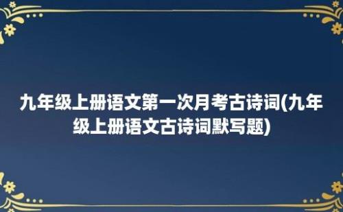 九年级上册语文第一次月考古诗词(九年级上册语文古诗词默写题)