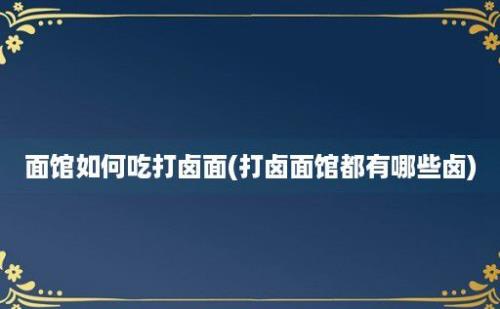 面馆如何吃打卤面(打卤面馆都有哪些卤)